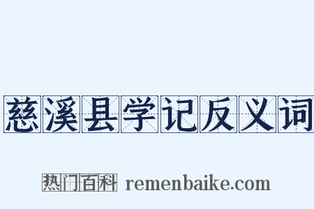 慈溪县学记反义词是什么意思的图片